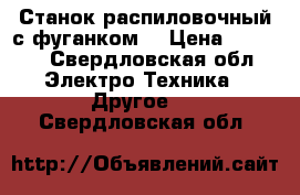 Станок распиловочный с фуганком  › Цена ­ 6 000 - Свердловская обл. Электро-Техника » Другое   . Свердловская обл.